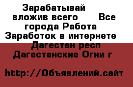 Зарабатывай 1000$ вложив всего 1$ - Все города Работа » Заработок в интернете   . Дагестан респ.,Дагестанские Огни г.